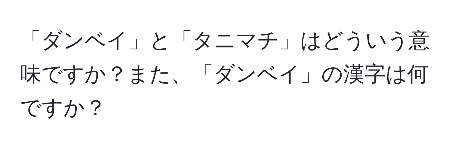 「ダンベイ」と「タニマチ」はどういう意味ですか？また、「ダンベイ」の漢字は何ですか？