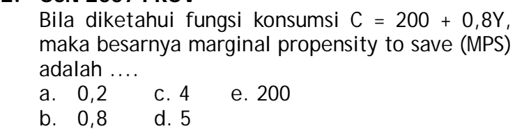 Bila diketahui fungsi konsumsi C=200+0,8Y, 
maka besarnya marginal propensity to save (MPS)
adalah ..
a. 0,2 c. 4 e. 200
b. 0,8 d. 5