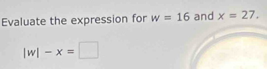 Evaluate the expression for w=16 and x=27.
|w|-x=□