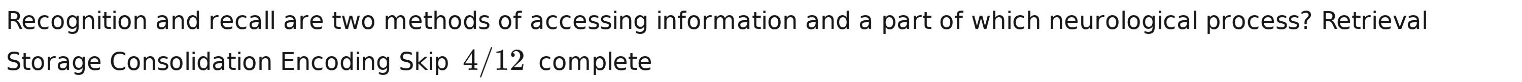 Recognition and recall are two methods of accessing information and a part of which neurological process? Retrieval 
Storage Consolidation Encoding Skip 4/12 complete