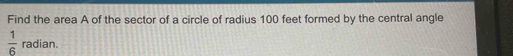 Find the area A of the sector of a circle of radius 100 feet formed by the central angle
 1/6  radian.