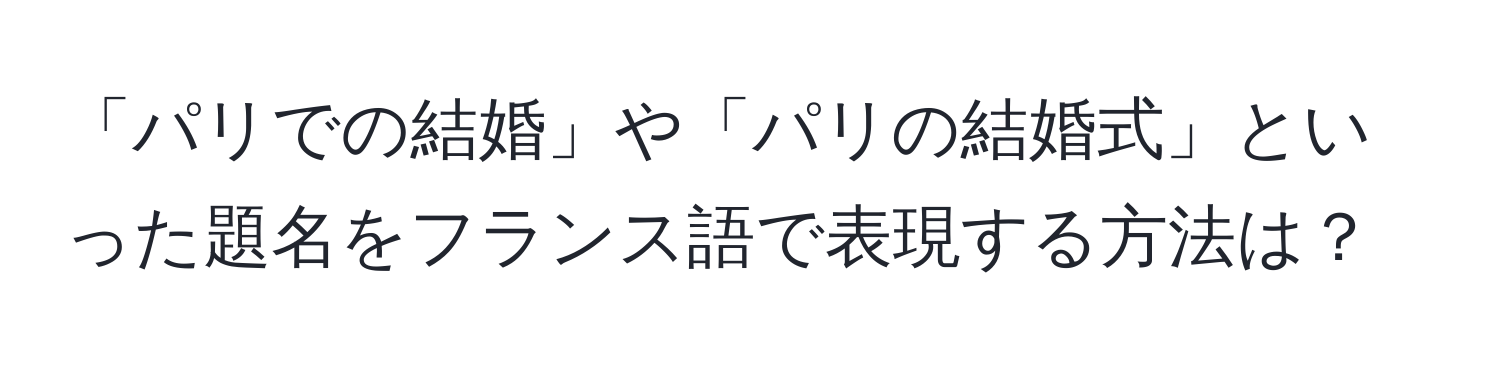 「パリでの結婚」や「パリの結婚式」といった題名をフランス語で表現する方法は？