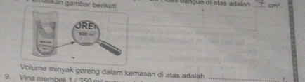 matikán gambar beri da B angun di atas adalah _ cm^2. 
Volume minyak goreng dalam kemasan di atas adalah_ 
9. Vina membeli 1 / 350