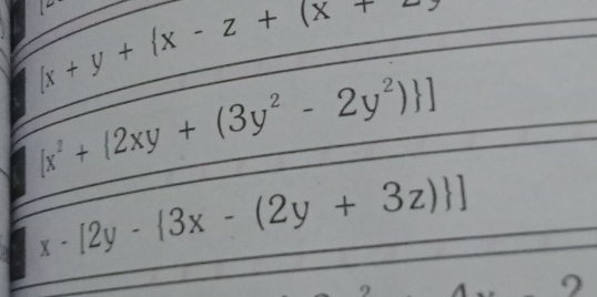 x+y+ x-z+(x+
[x^2+ 2xy+(3y^2-2y^2) ]
x-[2y- 3x-(2y+3z) ]