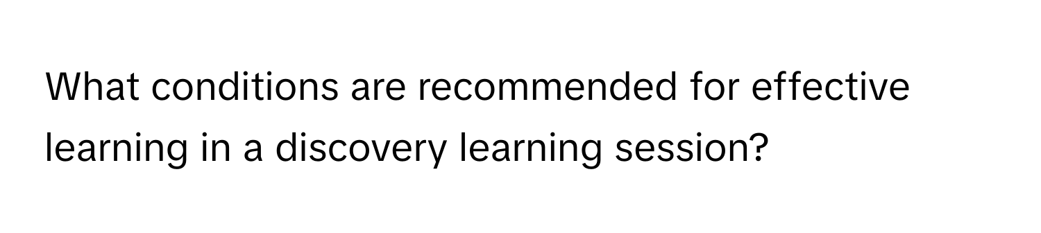 What conditions are recommended for effective learning in a discovery learning session?