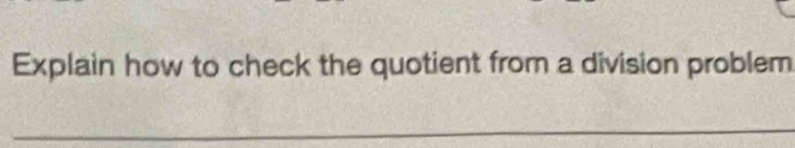 Explain how to check the quotient from a division problem 
_