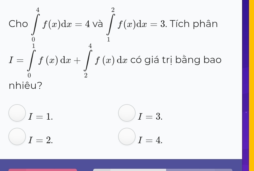 I=∈tlimits _0^1f(x)dx=1,03∈t _1^5f(x)dx+∈tlimits _1^5f(x)dx=3. Tích phân
rị bằng bao
nhiêu?
I=1.
I=3.
I=2.
I=4.