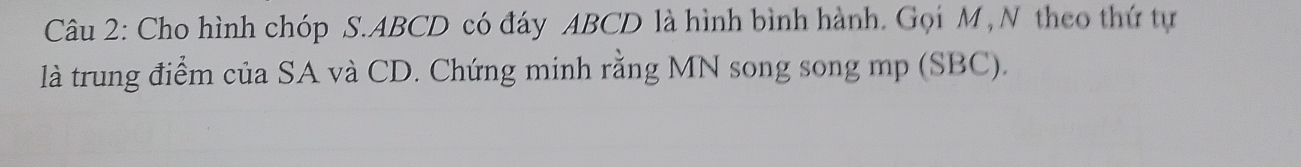 Cho hình chóp S. ABCD có đáy ABCD là hình bình hành. Gọi M , N theo thứ tự 
là trung điểm của SA và CD. Chứng minh rằng MN song song mp (SBC).