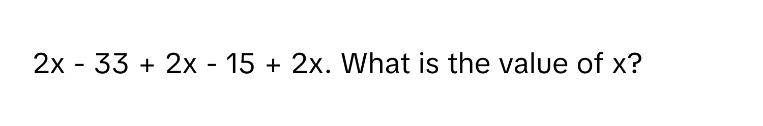 2x - 33 + 2x - 15 + 2x. What is the value of x?