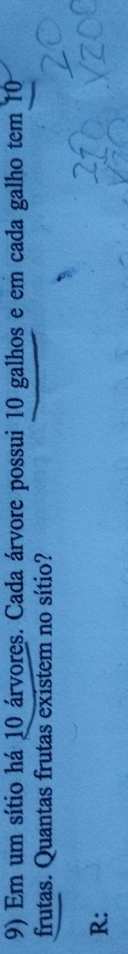 Em um sítio há 10 árvores. Cada árvore possui 10 galhos e em cada galho tem 10
frutas. Quantas frutas existem no sítio? 
R: