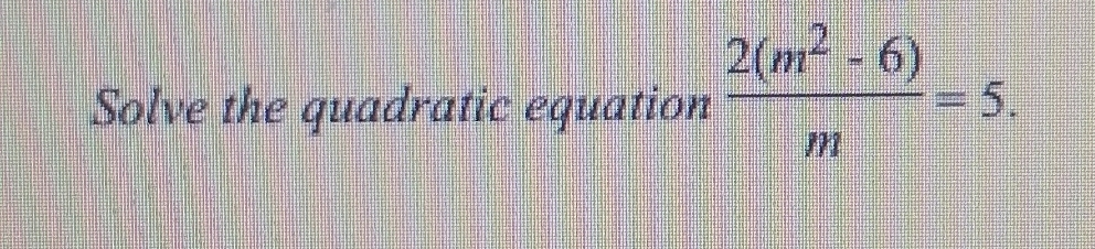 Solve the quadratic equation  (2(m^2-6))/m =5.