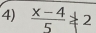  (x-4)/5 not ≥ 2