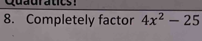 Quauratics! 
8. Completely factor 4x^2-25