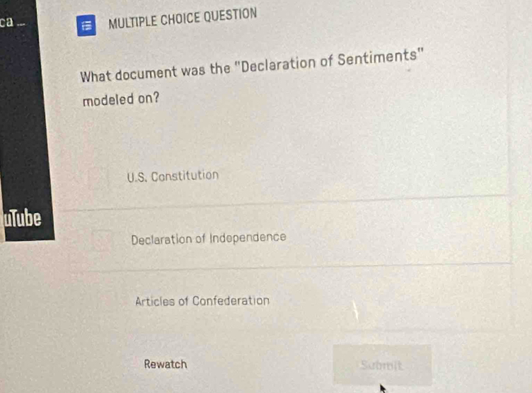 ca ..
MULTIPLE CHOICE QUESTION
What document was the "Declaration of Sentiments"
modeled on?
U.S. Constitution
uTube
Declaration of Indopendence
Articles of Confederation
Rewatch Submit