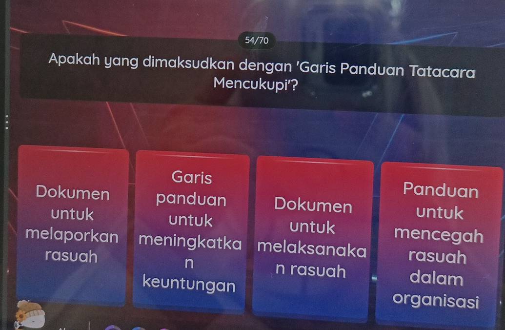 54/70 
Apakah yang dimaksudkan dengan 'Garis Panduan Tatacara 
Mencukupi'? 
Garis Panduan 
Dokumen panduan Dokumen untuk 
untuk untuk mencegah 
untuk 
melaporkan meningkatka melaksanaka rasuah 
n 
rasuah n rasuah dalam 
keuntungan organisasi