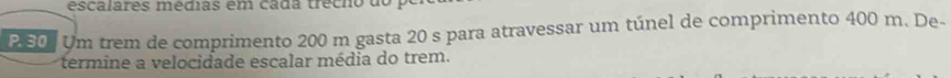 escalares médias em cada trêcho do 
250. Um trem de comprimento 200 m gasta 20 s para atravessar um túnel de comprimento 400 m. De- 
termine a velocidade escalar média do trem.