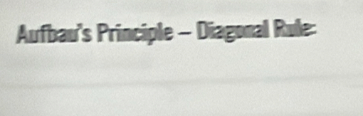 Aufbau's Principle - Diagonal Rule: