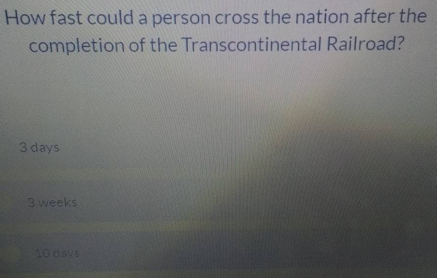 How fast could a person cross the nation after the
completion of the Transcontinental Railroad?
3 days
3 weeks
10 days