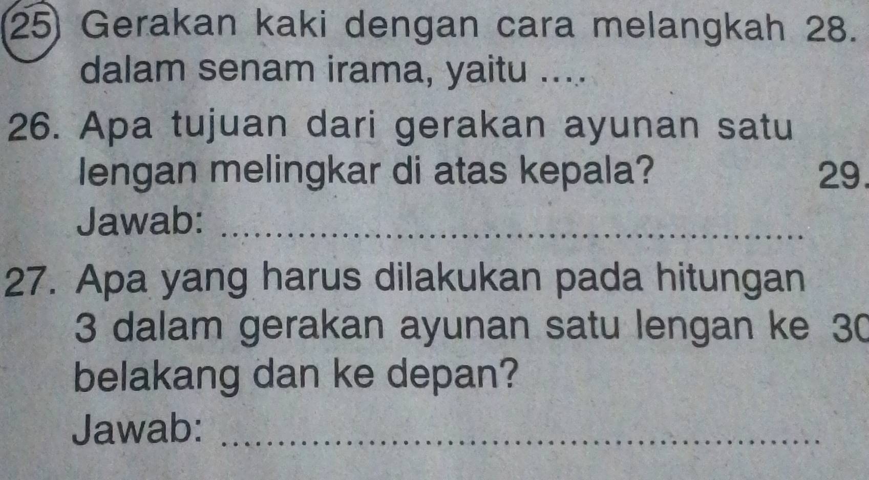 Gerakan kaki dengan cara melangkah 28. 
dalam senam irama, yaitu .... 
26. Apa tujuan dari gerakan ayunan satu 
lengan melingkar di atas kepala? 29. 
Jawab:_ 
27. Apa yang harus dilakukan pada hitungan
3 dalam gerakan ayunan satu lengan ke 30
belakang dan ke depan? 
Jawab:_