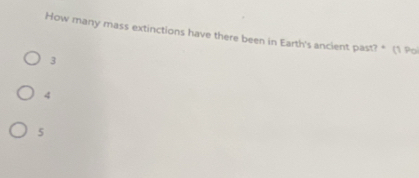 How many mass extinctions have there been in Earth's ancient past? * (1 Po
3
4
5