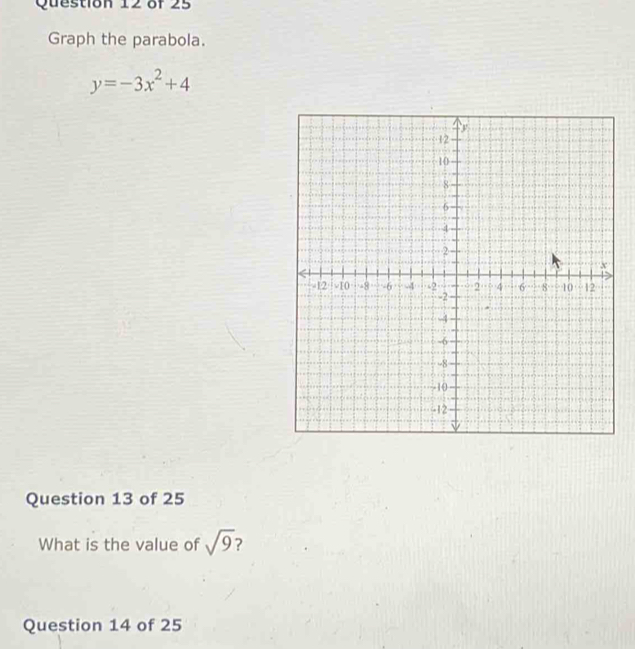 Graph the parabola.
y=-3x^2+4
Question 13 of 25 
What is the value of sqrt(9) 2 
Question 14 of 25