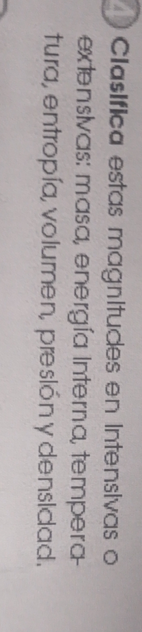 Clasífica estas magnitudes en Intensivas o 
extensivas: masa, energía Interna, tempera 
tura, entropía, volumen, preslón y densidad.