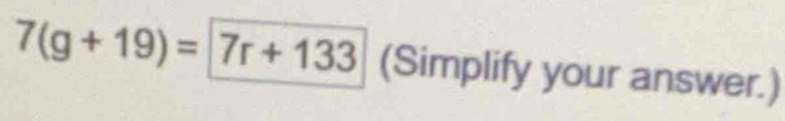 7(g+19)=7r+133 (Simplify your answer.)