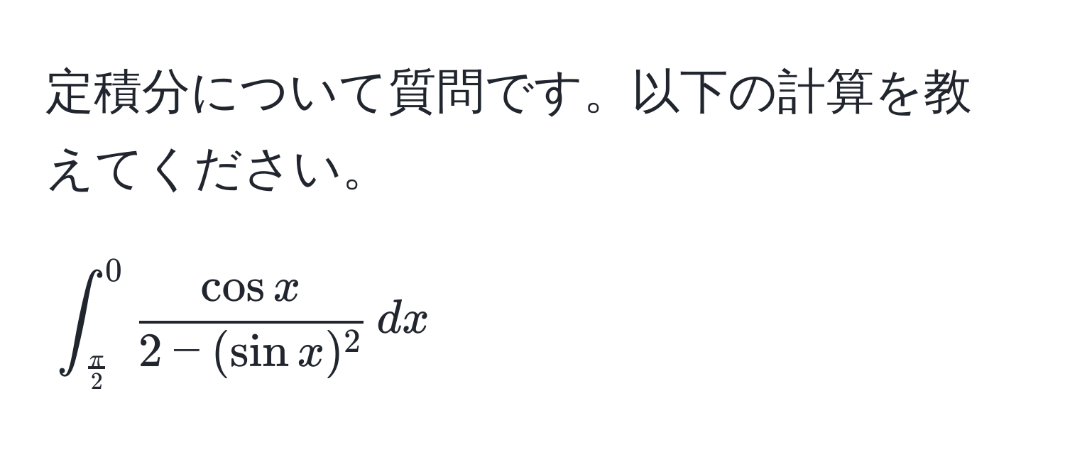 定積分について質問です。以下の計算を教えてください。  
[
∈t_ π/2 ^0  cos x/2 - (sin x)^2  , dx
]