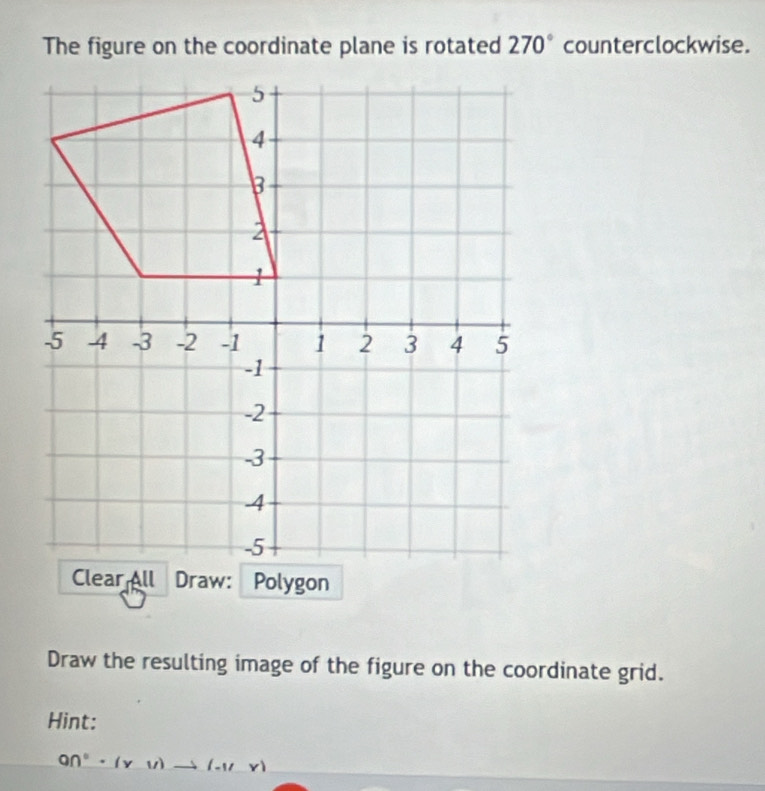 The figure on the coordinate plane is rotated 270° counterclockwise. 
Draw the resulting image of the figure on the coordinate grid. 
Hint:
Q∩°· (vu)to (-1-1/v)