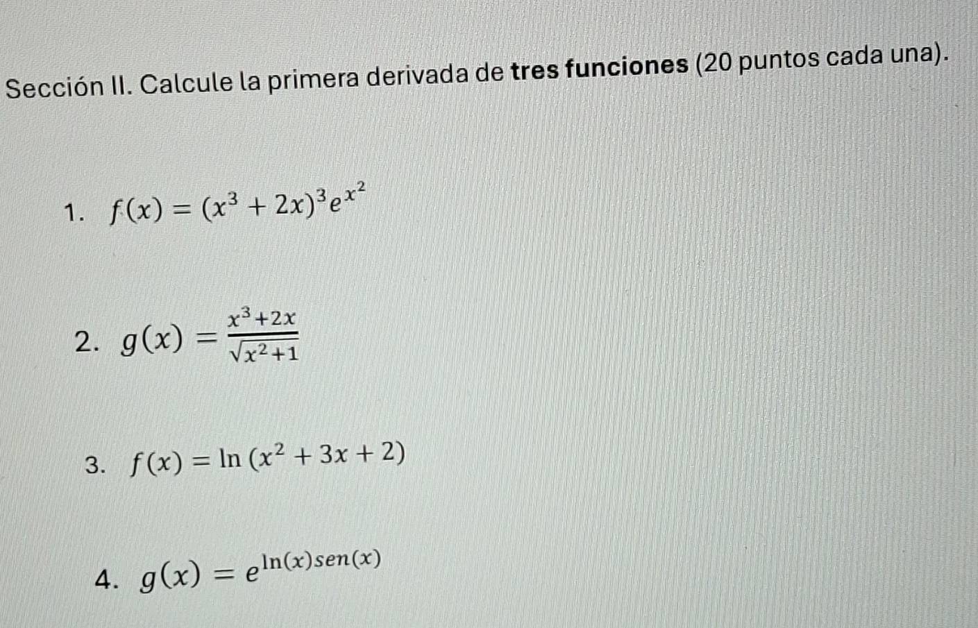 Sección II. Calcule la primera derivada de tres funciones (20 puntos cada una). 
1. f(x)=(x^3+2x)^3e^(x^2)
2. g(x)= (x^3+2x)/sqrt(x^2+1) 
3. f(x)=ln (x^2+3x+2)
4. g(x)=e^(ln (x)sen(x))