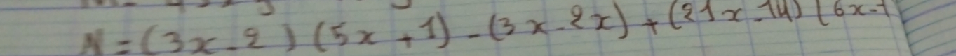 A=(3x-2)(5x+1)-(3x-2x)+(21x-14)(6x-1