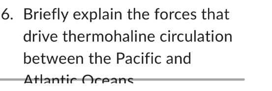 Briefly explain the forces that 
drive thermohaline circulation 
between the Pacific and 
Atlantic Oceans