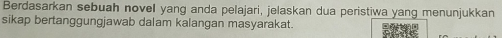 Berdasarkan sebuah novel yang anda pelajari, jelaskan dua peristiwa yang menunjukkan 
sikap bertanggungjawab dalam kalangan masyarakat.