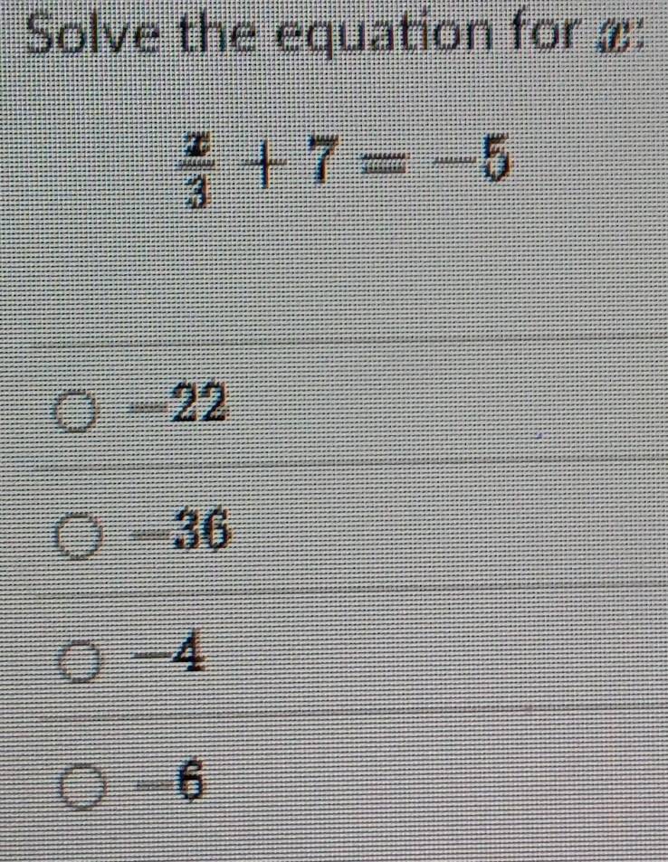 Solve the equation for ≌ :
 x/3 +7=-5
-22
-36
-4
-6