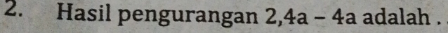 Hasil pengurangan 2, 4a-4a adalah .