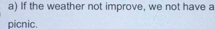 If the weather not improve, we not have a 
picnic.