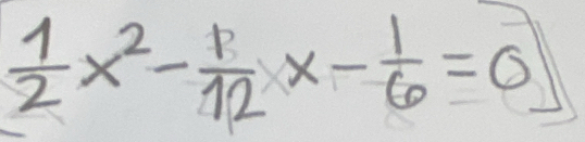  1/2 x^2- 1/12 x- 1/6 =0