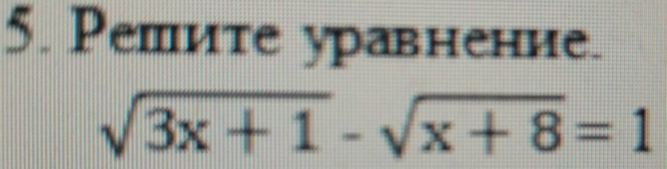 Pешите уравнение.
sqrt(3x+1)-sqrt(x+8)=1