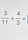  3/11 + 4/3 =