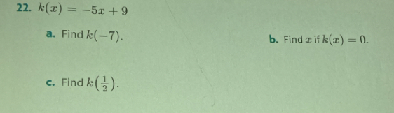 k(x)=-5x+9
a. Find k(-7). b. Find x if k(x)=0. 
c. Find k( 1/2 ).
