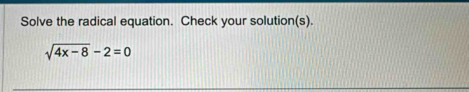 Solve the radical equation. Check your solution(s).
sqrt(4x-8)-2=0