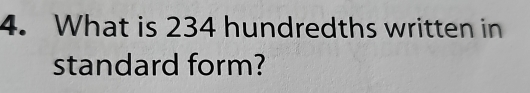 What is 234 hundredths written in 
standard form?