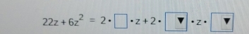 22z+6z^2=2· □ · z+2· □ · z· □