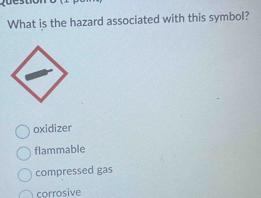 What is the hazard associated with this symbol?
oxidizer
flammable
compressed gas
corrosive