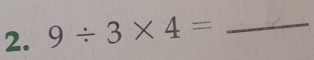 9/ 3* 4= _