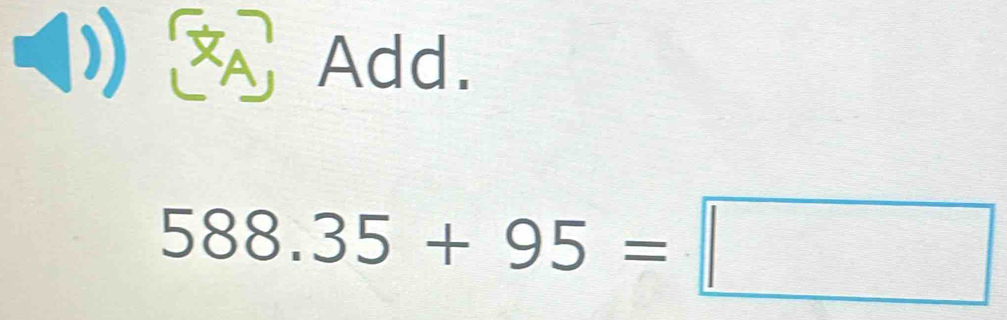 ◥ Add.
588.35+95=□