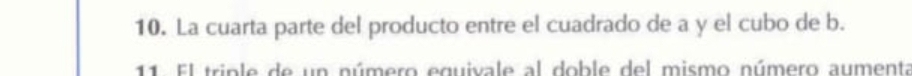 La cuarta parte del producto entre el cuadrado de a y el cubo de b. 
11. El triple de un número equivale al doble del mismo número aumenta