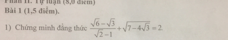 Phan 11. Tự luận (8,0 điểm) 
Bài 1 (1,5 điểm). 
1) Chứng minh đẳng thức  (sqrt(6)-sqrt(3))/sqrt(2)-1 +sqrt(7-4sqrt 3)=2