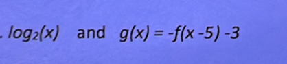 log _2(x) and g(x)=-f(x-5)-3