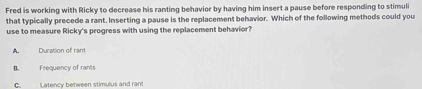 Fred is working with Ricky to decrease his ranting behavior by having ...